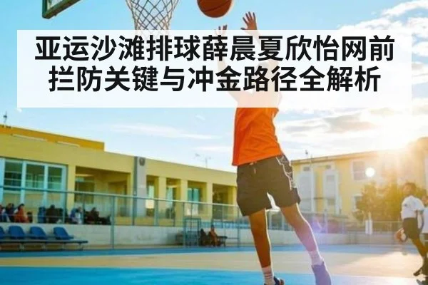 亚运沙滩排球薛晨夏欣怡网前拦防关键与冲金路径全解析