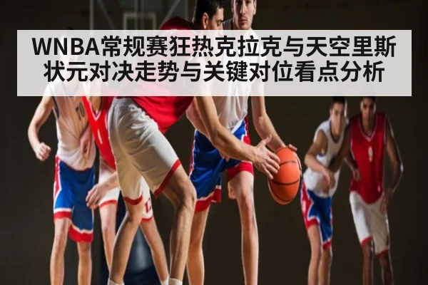 WNBA常规赛狂热克拉克与天空里斯状元对决走势与关键对位看点分析 | kaiyun