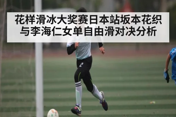花样滑冰大奖赛日本站坂本花织与李海仁女单自由滑对决分析 | kaiyun