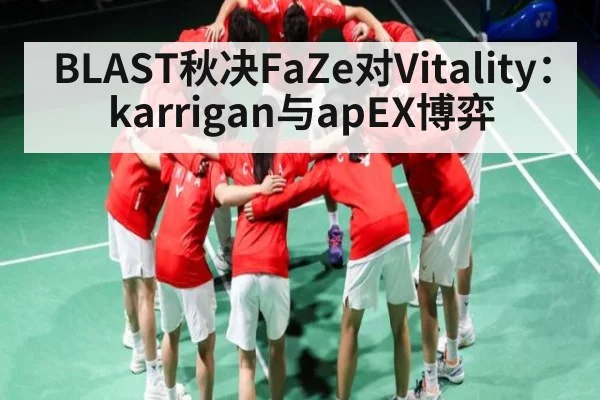 BLAST秋决FaZe对Vitality：karrigan与apEX博弈 | kaiyun